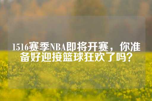 1516赛季NBA即将开赛，你准备好迎接篮球狂欢了吗？