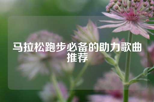 马拉松跑步必备的助力歌曲推荐